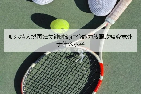 凯尔特人塔图姆关键时刻得分能力放眼联盟究竟处于什么水平