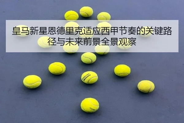 皇马新星恩德里克适应西甲节奏的关键路径与未来前景全景观察