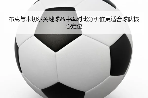布克与米切尔关键球命中率对比分析谁更适合球队核心定位